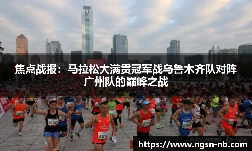 焦点战报：马拉松大满贯冠军战乌鲁木齐队对阵广州队的巅峰之战
