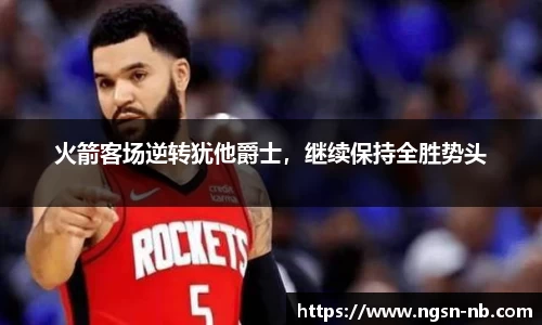 火箭客场逆转犹他爵士，继续保持全胜势头