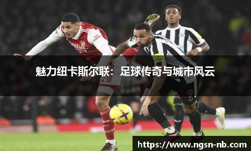 魅力纽卡斯尔联：足球传奇与城市风云