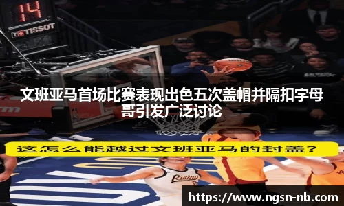 文班亚马首场比赛表现出色五次盖帽并隔扣字母哥引发广泛讨论