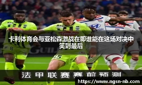 卡利体育会与亚松森激战在即谁能在这场对决中笑到最后