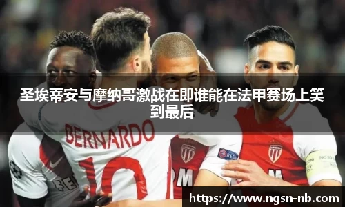 圣埃蒂安与摩纳哥激战在即谁能在法甲赛场上笑到最后