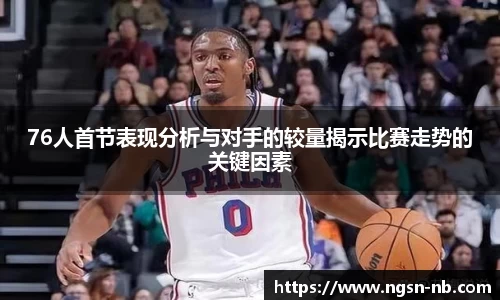 76人首节表现分析与对手的较量揭示比赛走势的关键因素