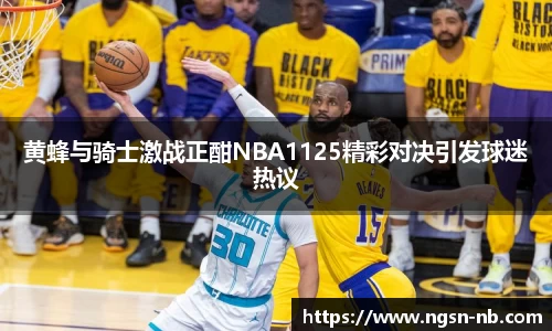 黄蜂与骑士激战正酣NBA1125精彩对决引发球迷热议